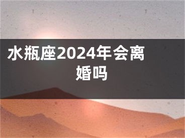 水瓶座2024年会离婚吗