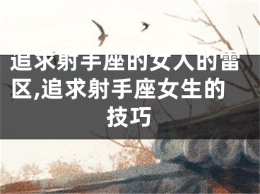 追求射手座的女人的雷区,追求射手座女生的技巧