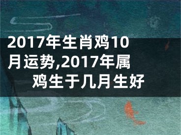 2017年生肖鸡10月运势,2017年属鸡生于几月生好