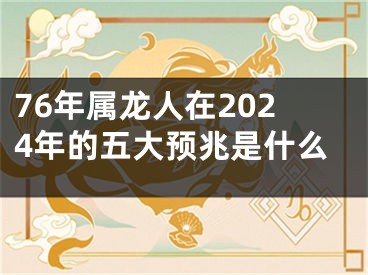 76年属龙人在2024年的五大预兆是什么
