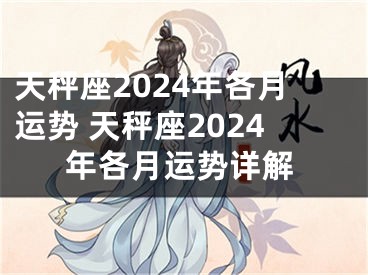 天秤座2024年各月运势 天秤座2024年各月运势详解