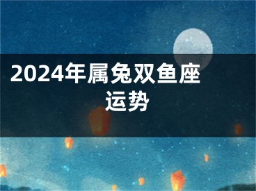2024年属兔双鱼座运势