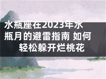 水瓶座在2023年水瓶月的避雷指南 如何轻松躲开烂桃花