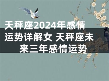 天秤座2024年感情运势详解女 天秤座未来三年感情运势