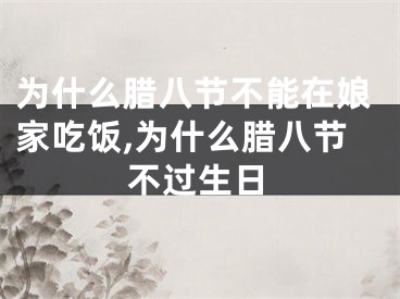 为什么腊八节不能在娘家吃饭,为什么腊八节不过生日