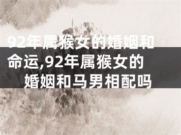 92年属猴女的婚姻和命运,92年属猴女的婚姻和马男相配吗