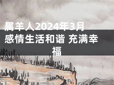 属羊人2024年3月感情生活和谐 充满幸福
