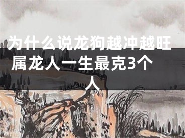 为什么说龙狗越冲越旺 属龙人一生最克3个人