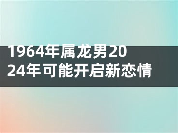 1964年属龙男2024年可能开启新恋情