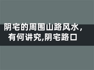 阴宅的周围山路风水，有何讲究,阴宅路口