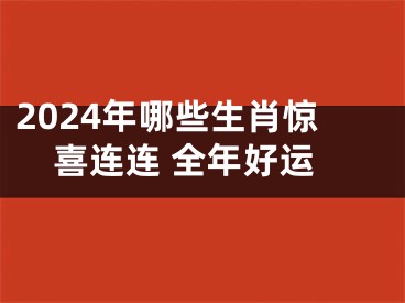 2024年哪些生肖惊喜连连 全年好运