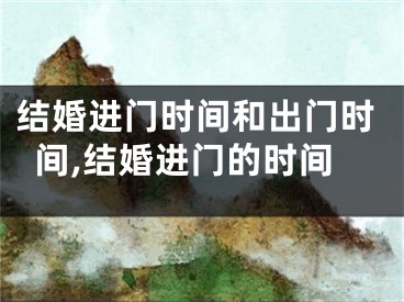 结婚进门时间和出门时间,结婚进门的时间