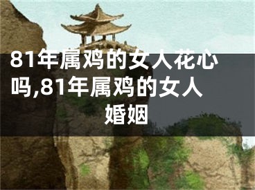 81年属鸡的女人花心吗,81年属鸡的女人婚姻
