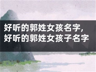 好听的郭姓女孩名字,好听的郭姓女孩子名字