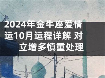 2024年金牛座爱情运10月运程详解 对立增多慎重处理