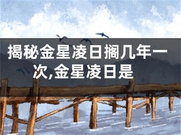 揭秘金星凌日搁几年一次,金星凌日是