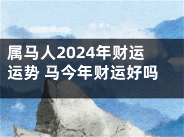 属马人2024年财运运势 马今年财运好吗