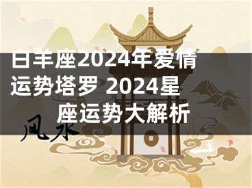 白羊座2024年爱情运势塔罗 2024星座运势大解析