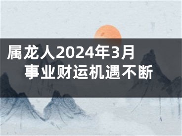 属龙人2024年3月事业财运机遇不断