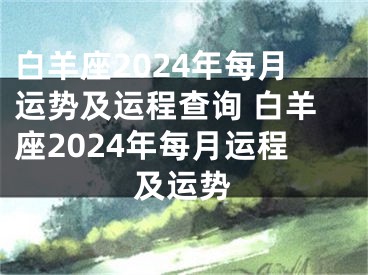 白羊座2024年每月运势及运程查询 白羊座2024年每月运程及运势