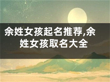 余姓女孩起名推荐,余姓女孩取名大全