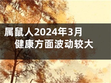 属鼠人2024年3月健康方面波动较大