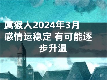 属猴人2024年3月感情运稳定 有可能逐步升温