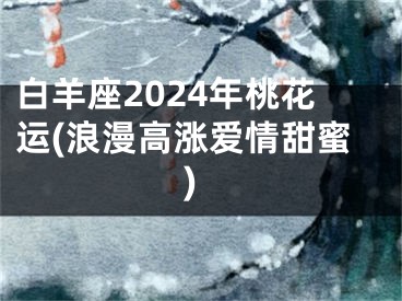 白羊座2024年桃花运(浪漫高涨爱情甜蜜)