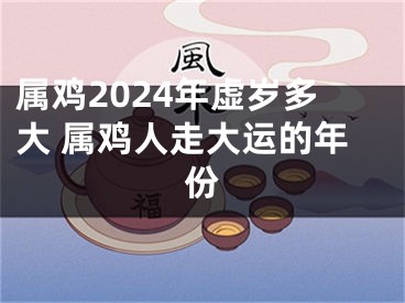 属鸡2024年虚岁多大 属鸡人走大运的年份
