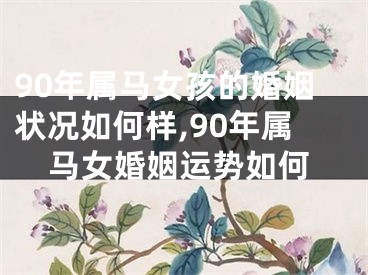 90年属马女孩的婚姻状况如何样,90年属马女婚姻运势如何