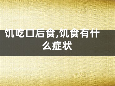 饥吃口后食,饥食有什么症状