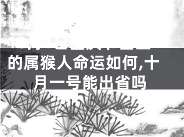 10月1日国庆节出生的属猴人命运如何,十月一号能出省吗
