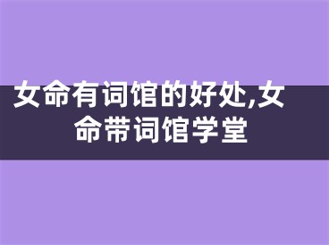 女命有词馆的好处,女命带词馆学堂