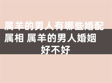 属羊的男人有哪些婚配属相 属羊的男人婚姻好不好