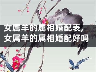 女属羊的属相婚配表,女属羊的属相婚配好吗