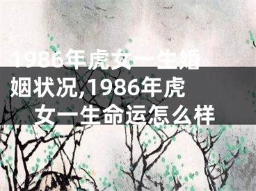 1986年虎女一生婚姻状况,1986年虎女一生命运怎么样