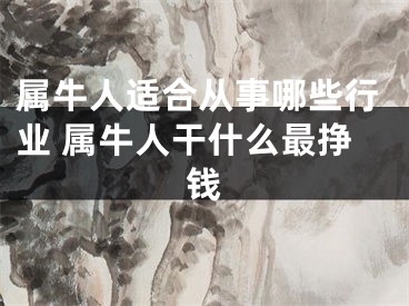 属牛人适合从事哪些行业 属牛人干什么最挣钱