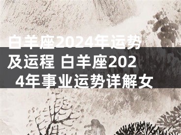 白羊座2024年运势及运程 白羊座2024年事业运势详解女