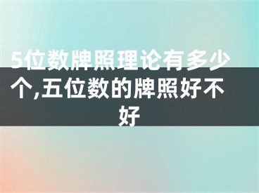 5位数牌照理论有多少个,五位数的牌照好不好