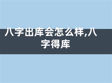 八字出库会怎么样,八字得库