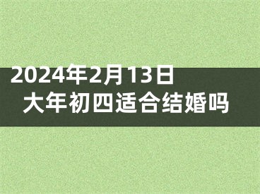 2024年2月13日大年初四适合结婚吗
