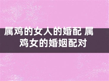 属鸡的女人的婚配 属鸡女的婚姻配对