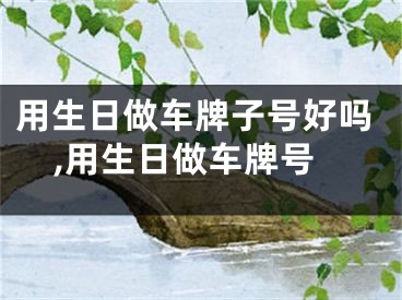 用生日做车牌子号好吗,用生日做车牌号