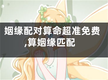 姻缘配对算命超准免费,算姻缘匹配