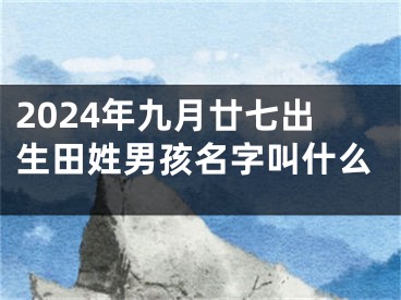 2024年九月廿七出生田姓男孩名字叫什么