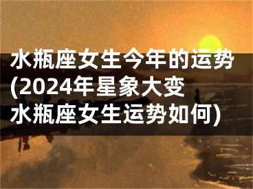 水瓶座女生今年的运势(2024年星象大变水瓶座女生运势如何)