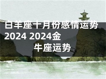 白羊座十月份感情运势2024 2024金牛座运势