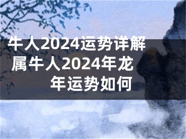 牛人2024运势详解 属牛人2024年龙年运势如何