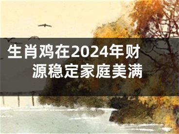 生肖鸡在2024年财源稳定家庭美满