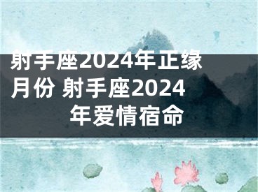 射手座2024年正缘月份 射手座2024年爱情宿命